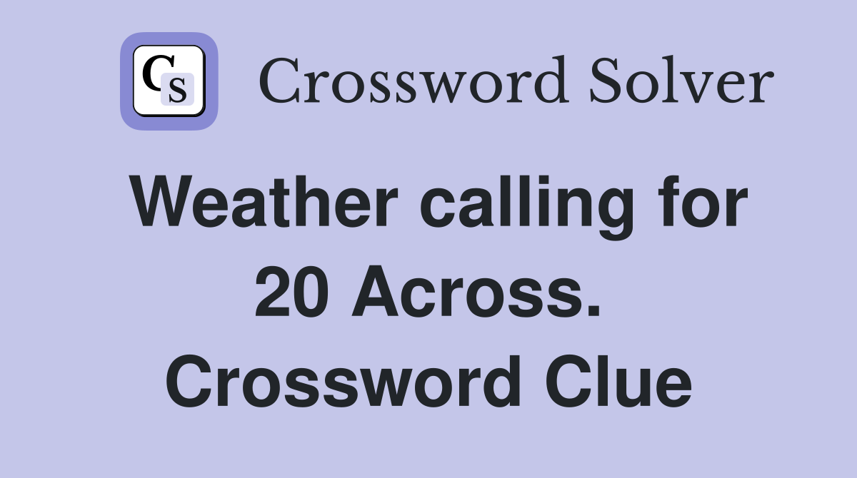 Weather calling for 20 Across. Crossword Clue