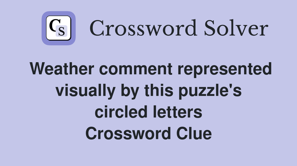 Weather comment represented visually by this puzzle's circled letters Crossword Clue