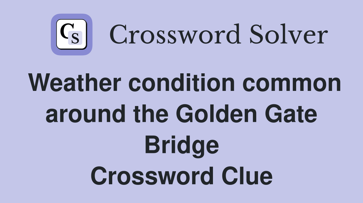 Weather condition common around the Golden Gate Bridge Crossword Clue