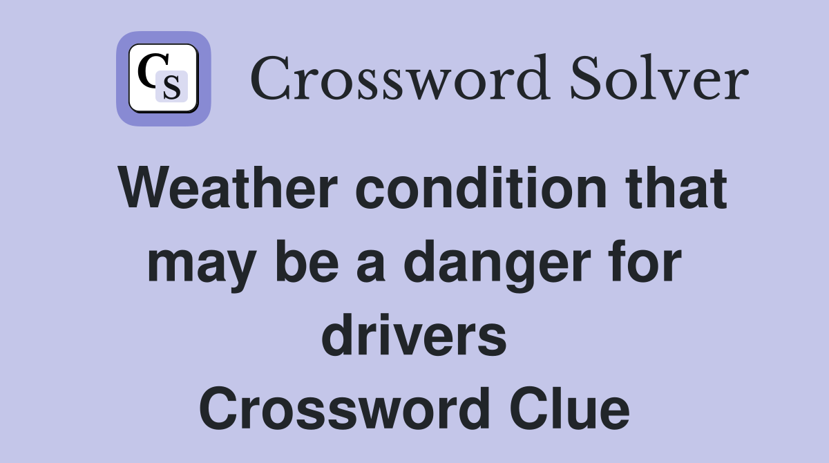 Weather condition that may be a danger for drivers Crossword Clue