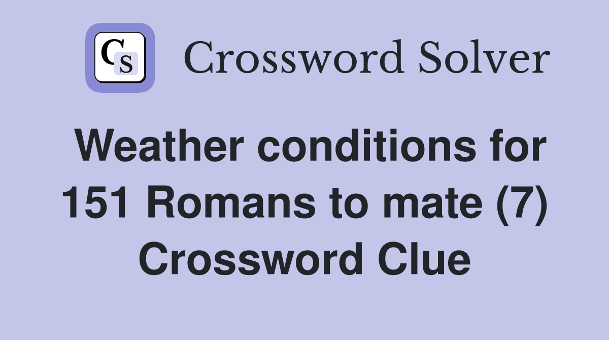 Weather conditions for 151 Romans to mate (7) Crossword Clue