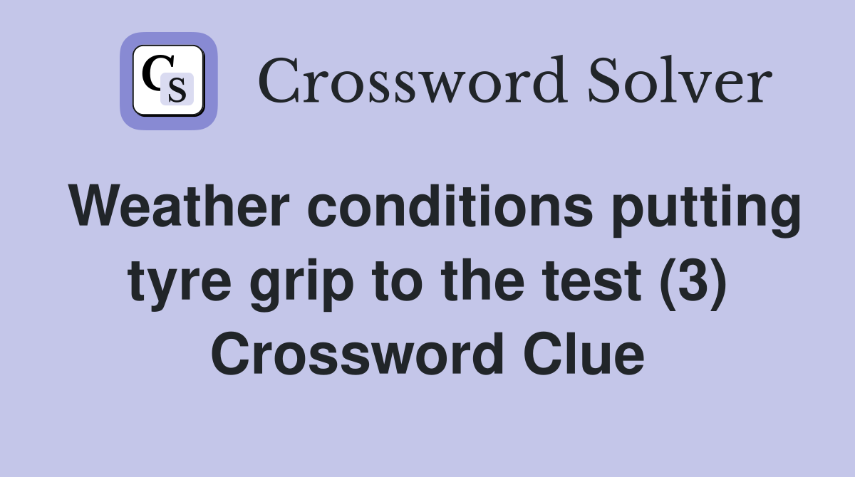 Weather conditions putting tyre grip to the test (3) Crossword Clue