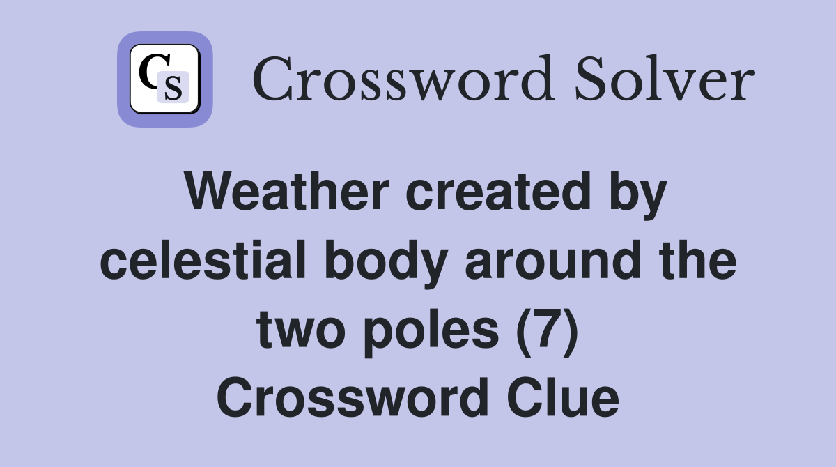 Weather created by celestial body around the two poles (7) Crossword Clue
