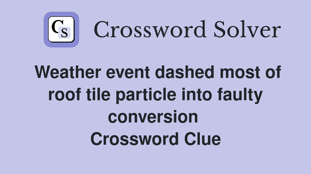 Weather event dashed most of roof tile particle into faulty conversion  Crossword Clue