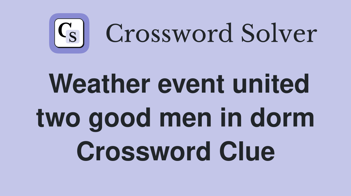 Weather event united two good men in dorm Crossword Clue