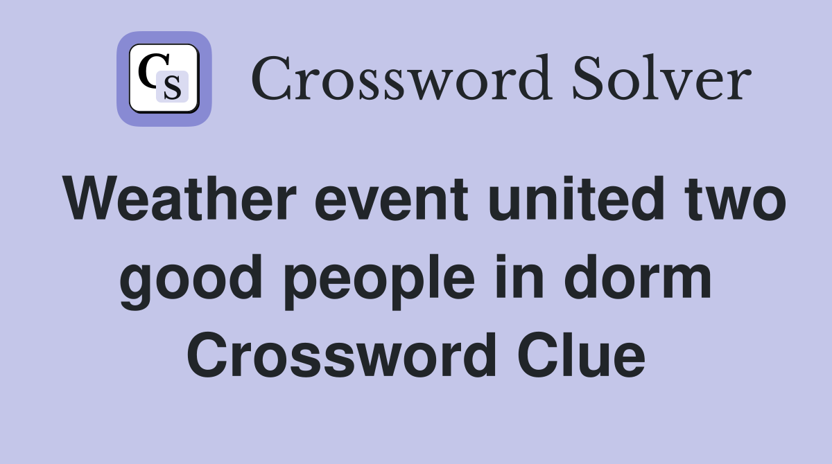 Weather event united two good people in dorm Crossword Clue