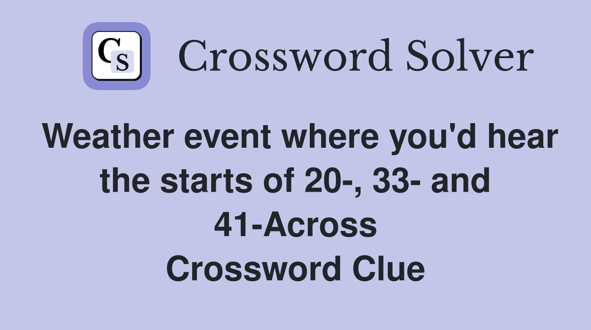 Weather event where you'd hear the starts of 20-, 33- and 41-Across Crossword Clue