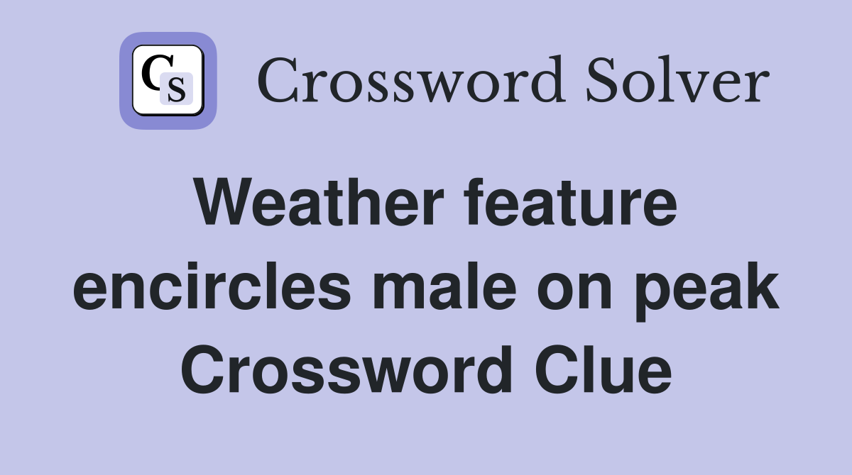 Weather feature encircles male on peak Crossword Clue