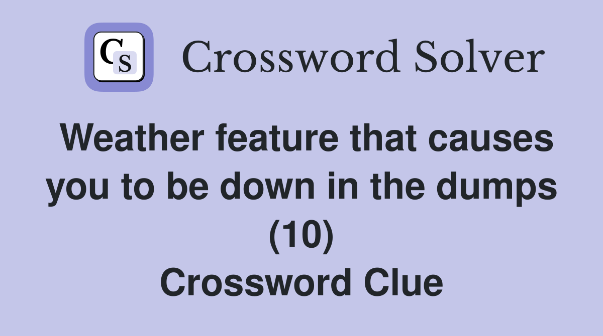 Weather feature that causes you to be down in the dumps (10) Crossword Clue