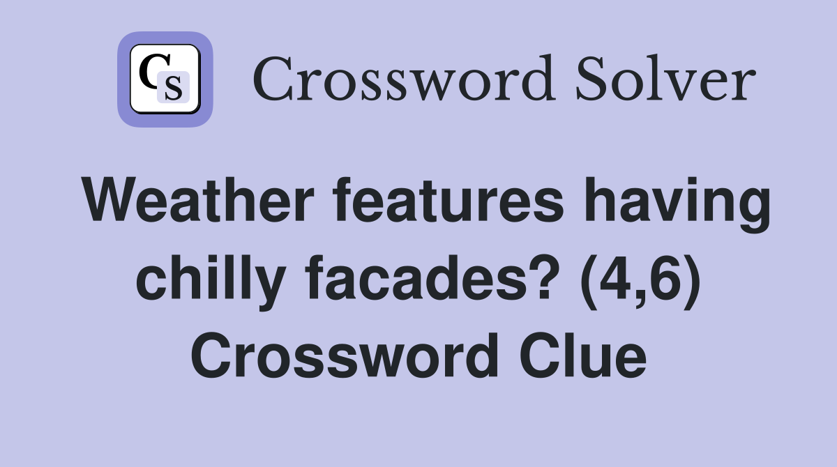 Weather features having chilly facades? (4,6) Crossword Clue
