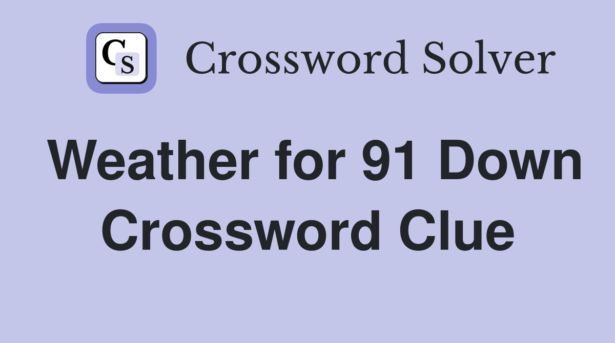 Weather for 91 Down Crossword Clue