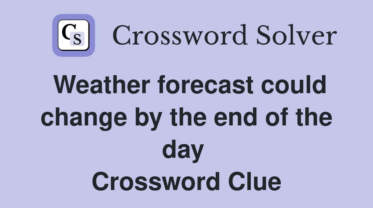 Weather forecast could change by the end of the day  Crossword Clue
