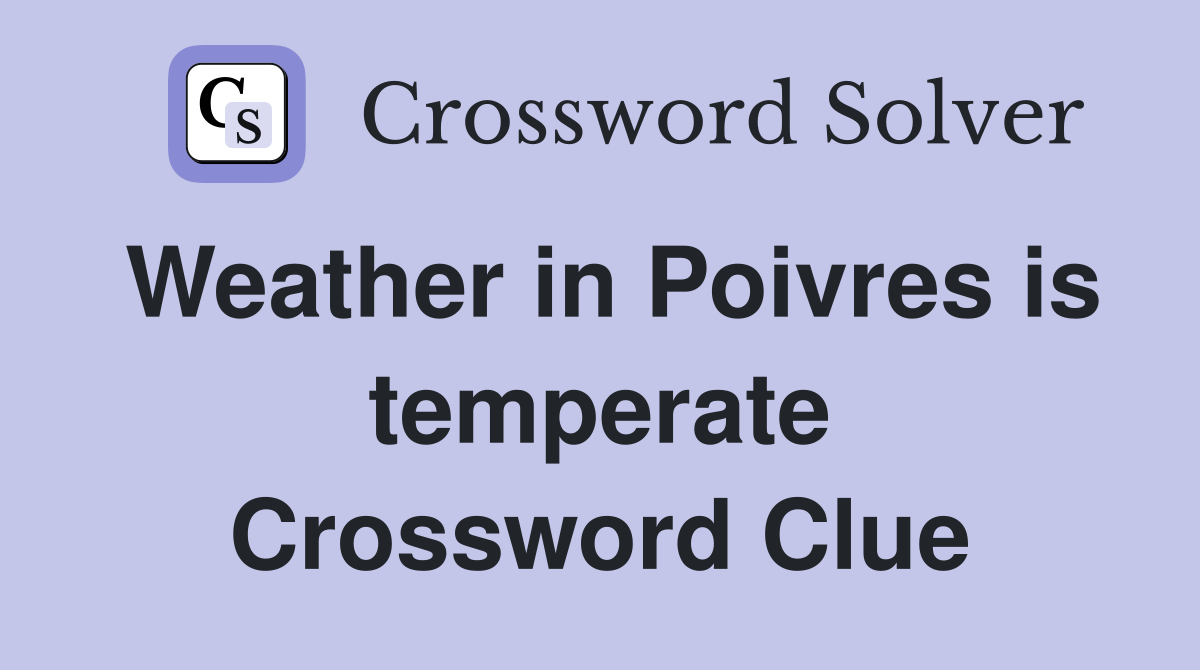 Weather in Poivres is temperate Crossword Clue