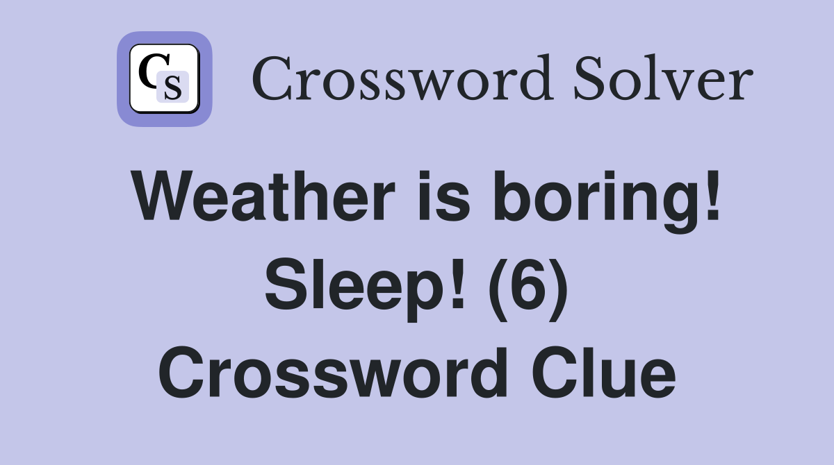 Weather is boring! Sleep! (6) Crossword Clue