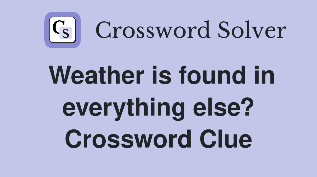Weather is found in everything else? Crossword Clue