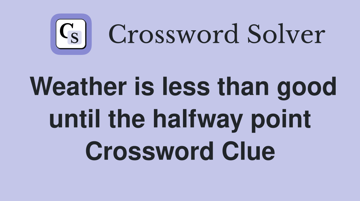 Weather is less than good until the halfway point Crossword Clue