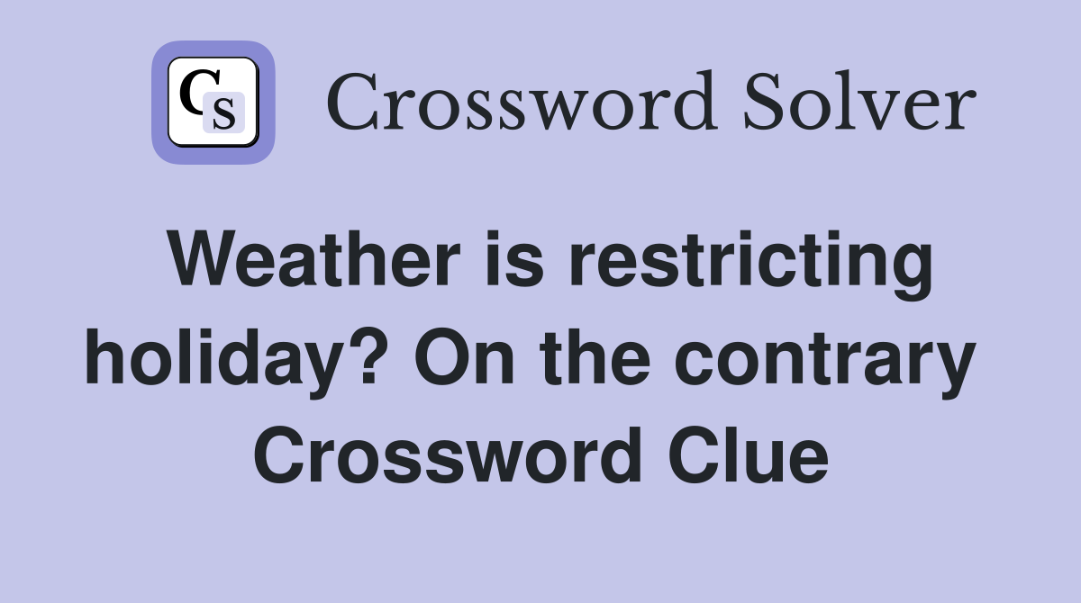 Weather is restricting holiday? On the contrary  Crossword Clue