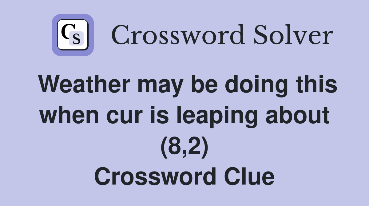 Weather may be doing this when cur is leaping about (8,2) Crossword Clue