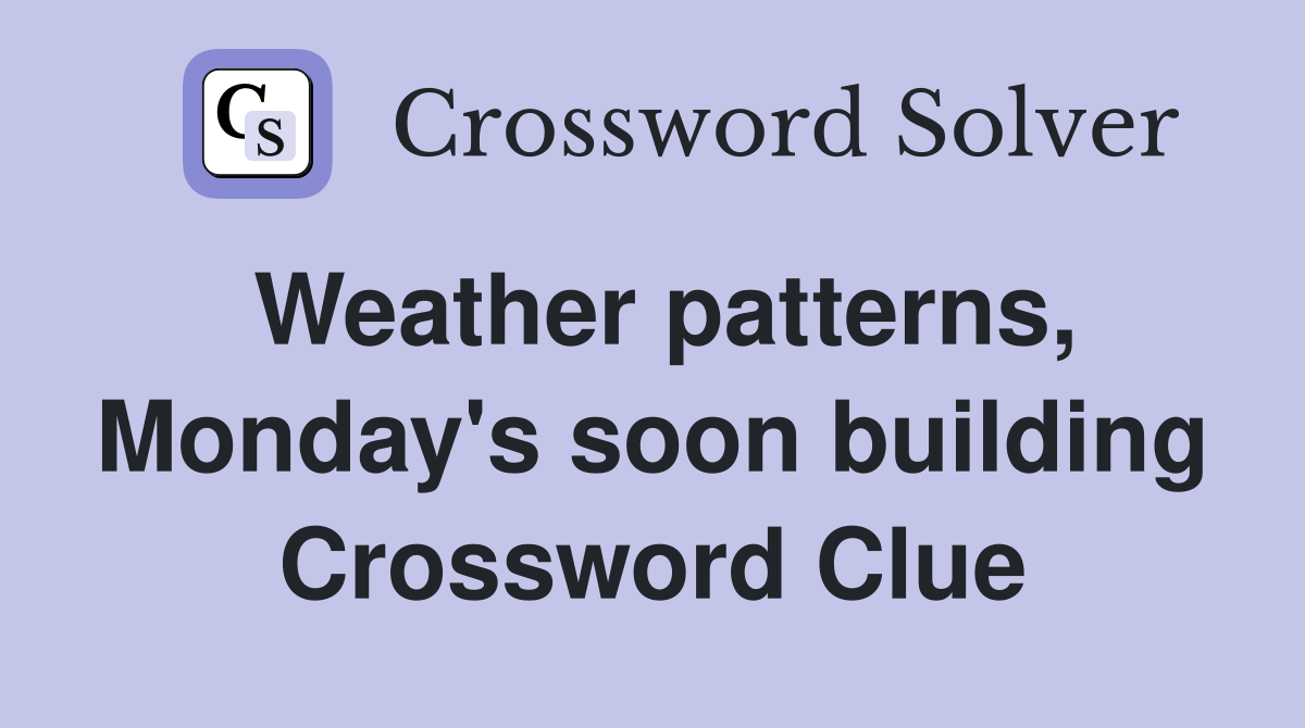 Weather patterns, Monday's soon building Crossword Clue