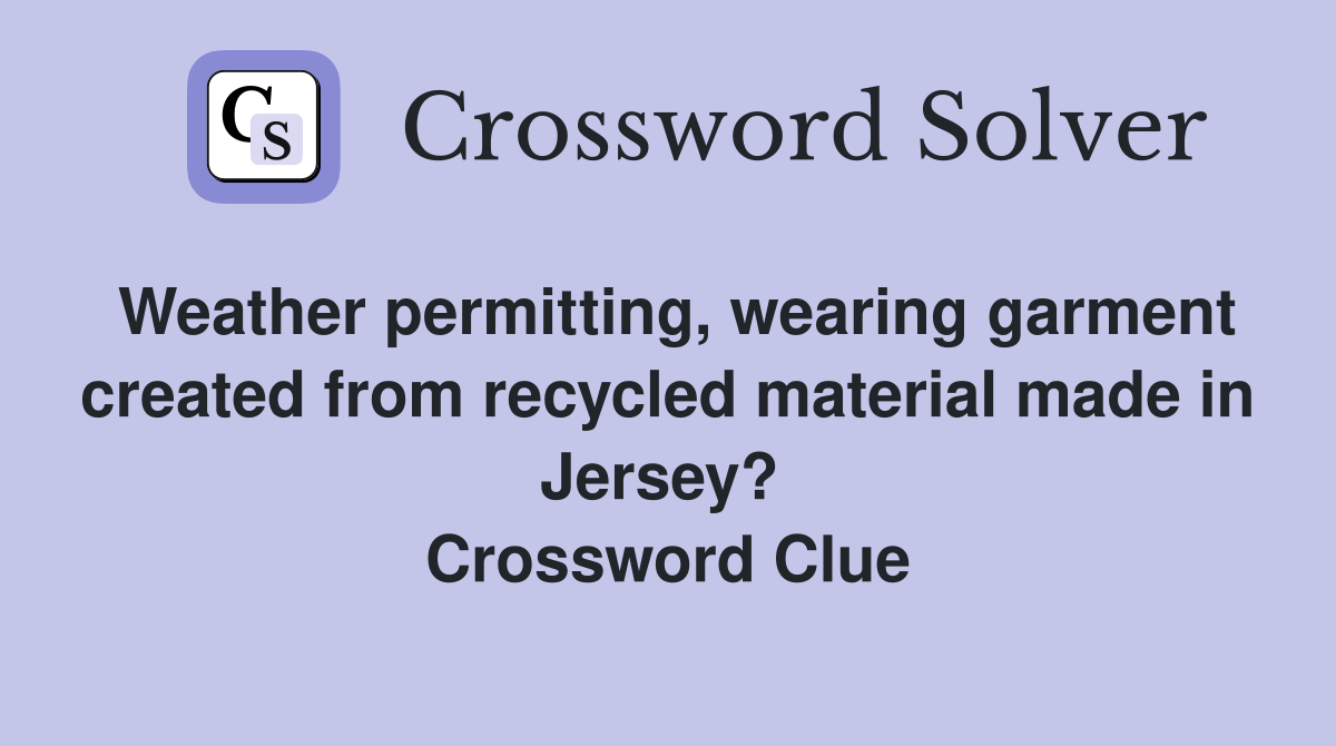 Weather permitting, wearing garment created from recycled material made in Jersey?  Crossword Clue