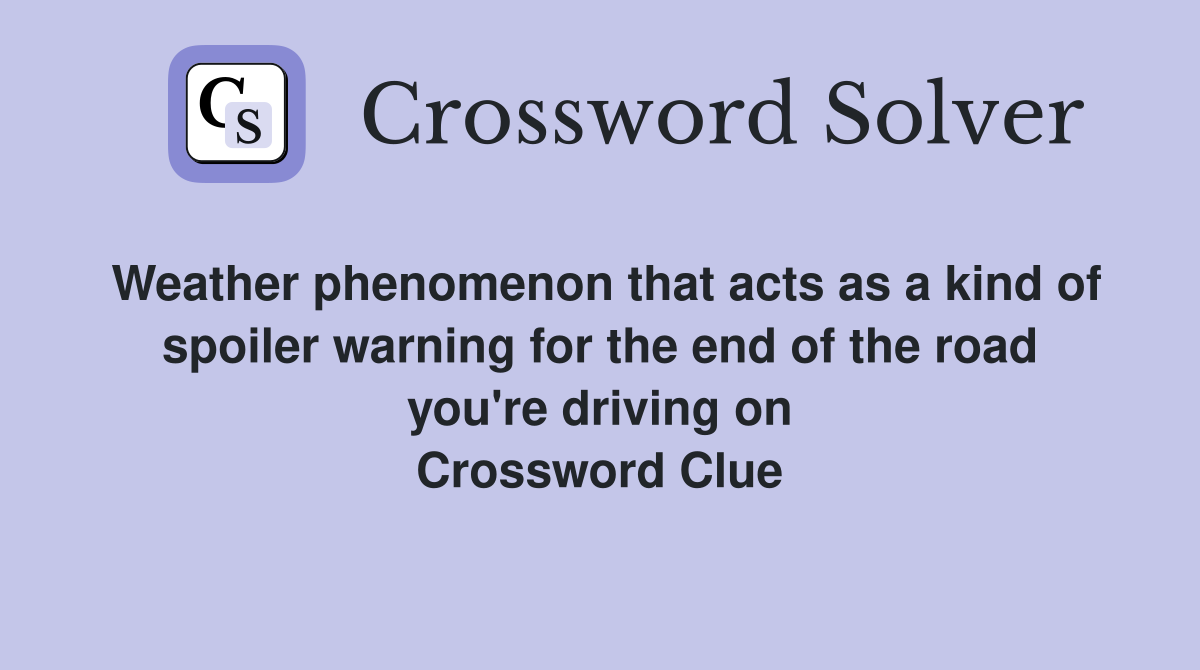 Weather phenomenon that acts as a kind of spoiler warning for the end of the road you're driving on Crossword Clue
