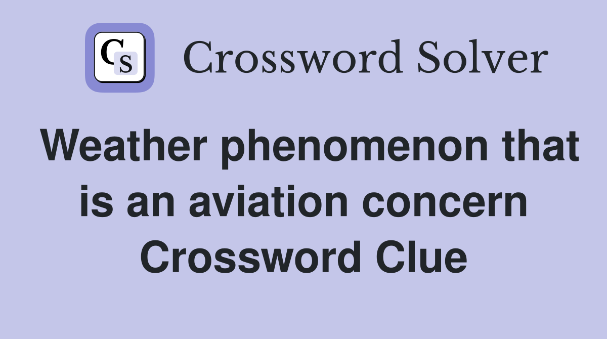 Weather phenomenon that is an aviation concern Crossword Clue