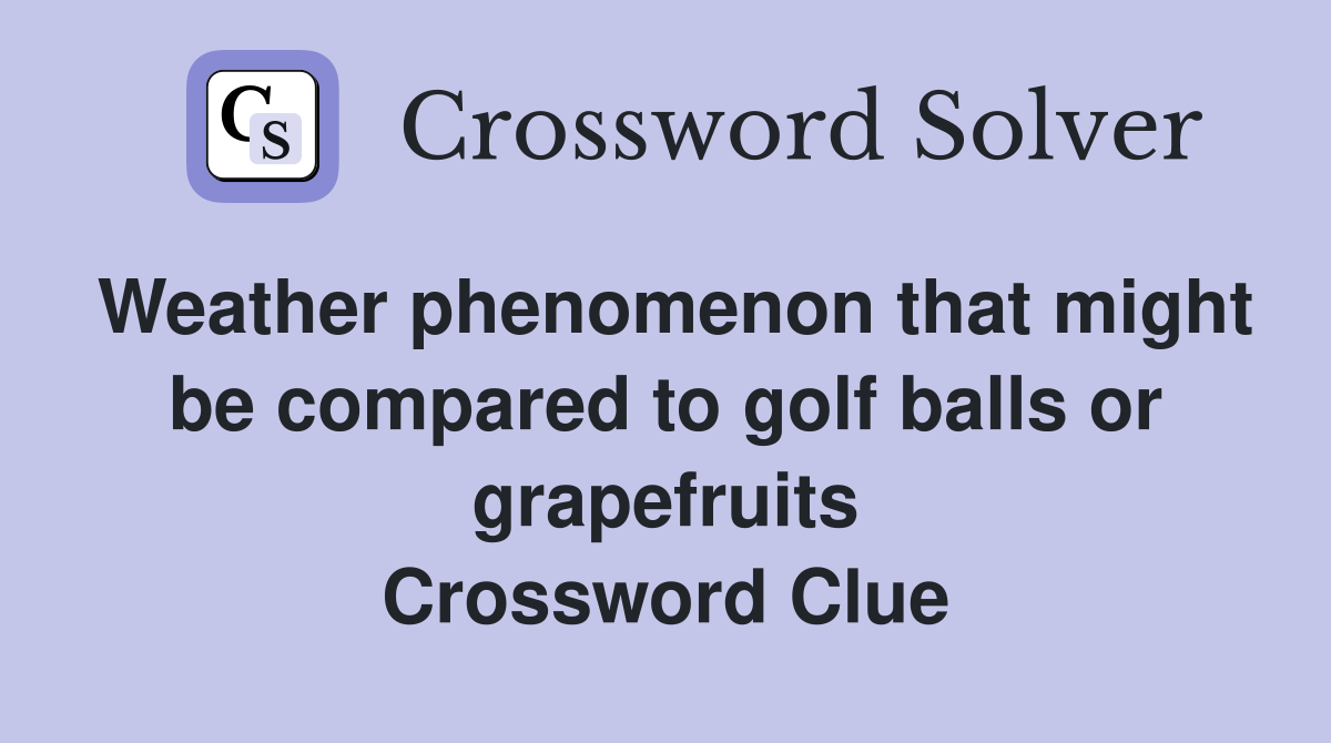 Weather phenomenon that might be compared to golf balls or grapefruits Crossword Clue