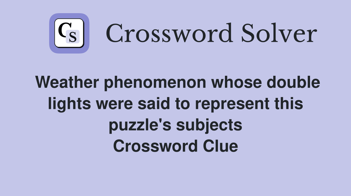 Weather phenomenon whose double lights were said to represent this puzzle's subjects Crossword Clue