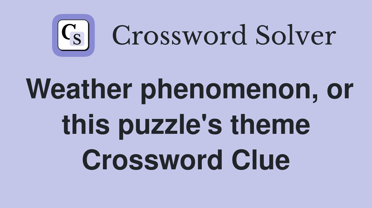 Weather phenomenon, or this puzzle's theme Crossword Clue
