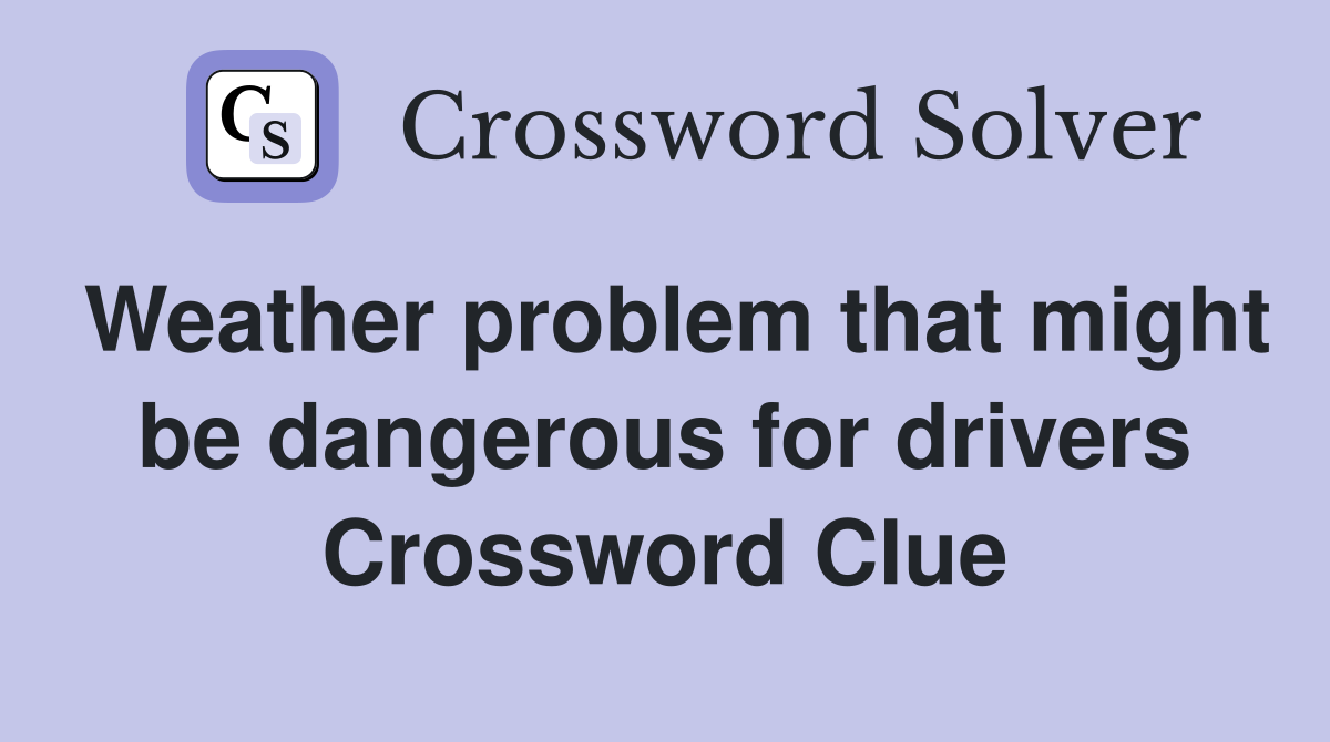 Weather problem that might be dangerous for drivers Crossword Clue