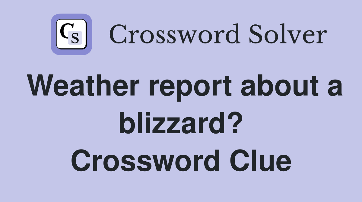 Weather report about a blizzard? Crossword Clue