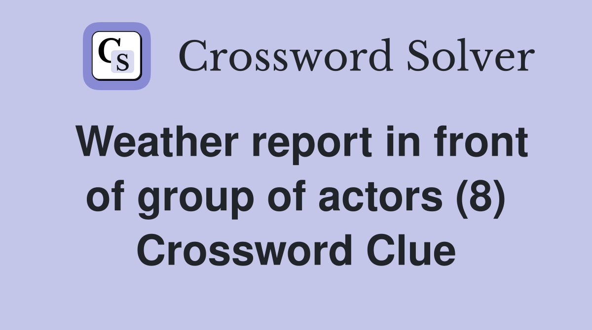Weather report in front of group of actors (8) Crossword Clue