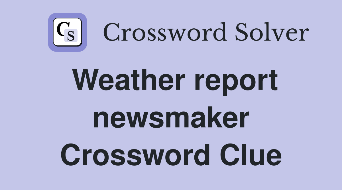 Weather report newsmaker Crossword Clue