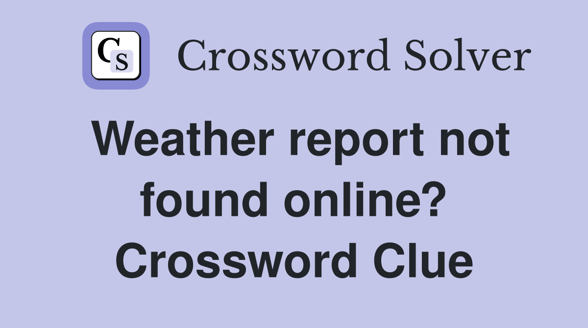 Weather report not found online? Crossword Clue