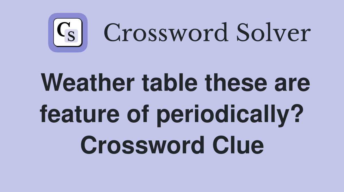 Weather table these are feature of periodically? Crossword Clue