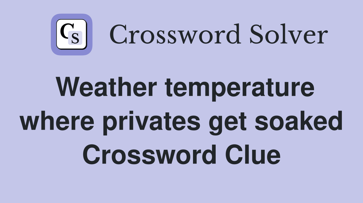 Weather temperature where privates get soaked Crossword Clue