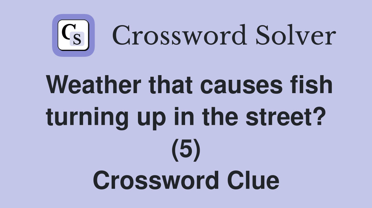 Weather that causes fish turning up in the street? (5) Crossword Clue