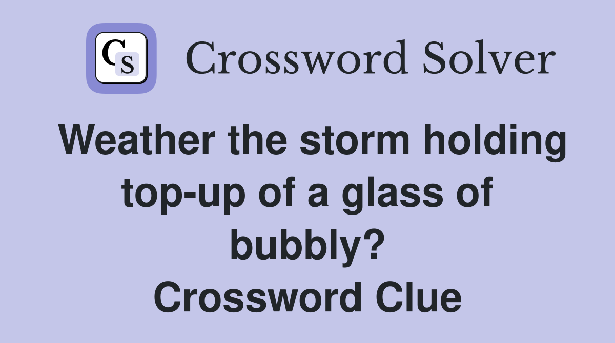 Weather the storm holding top-up of a glass of bubbly? Crossword Clue