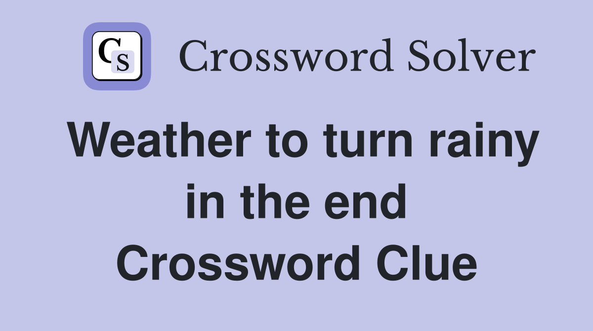 Weather to turn rainy in the end Crossword Clue