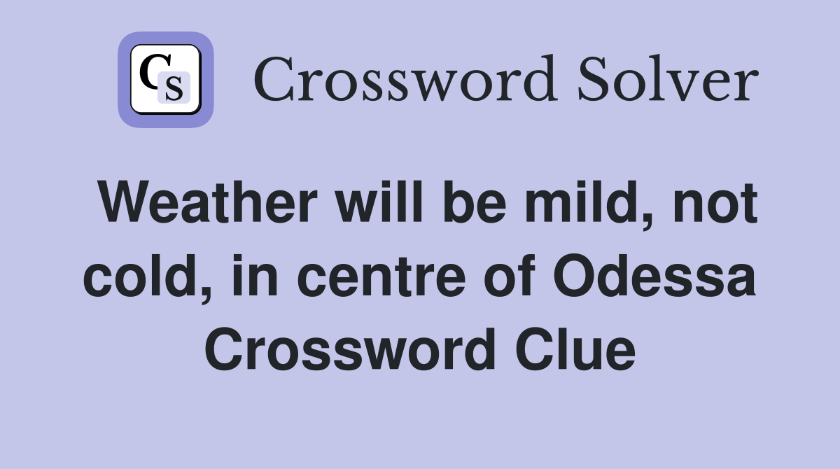 Weather will be mild, not cold, in centre of Odessa Crossword Clue