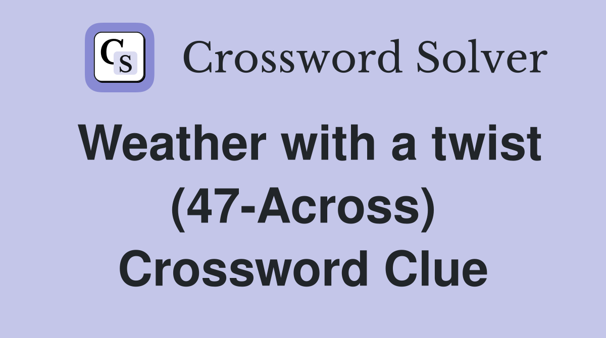 Weather with a twist (47-Across) Crossword Clue