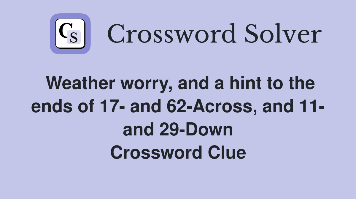 Weather worry, and a hint to the ends of 17- and 62-Across, and 11- and 29-Down Crossword Clue