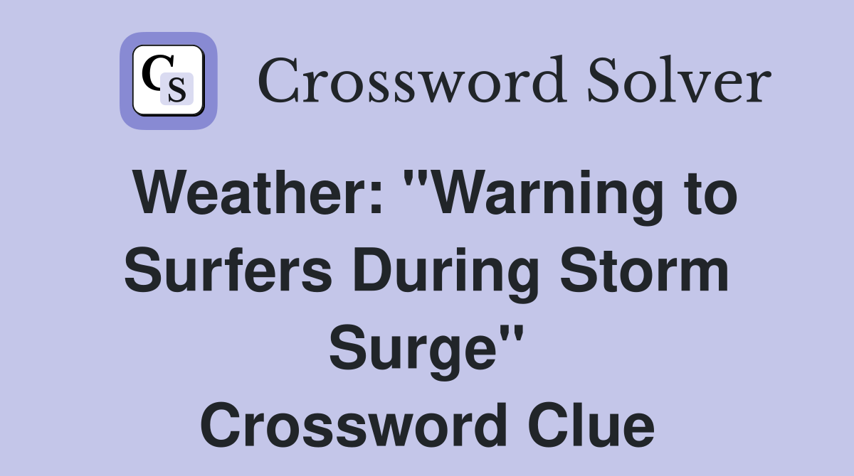 Weather: "Warning to Surfers During Storm Surge" Crossword Clue
