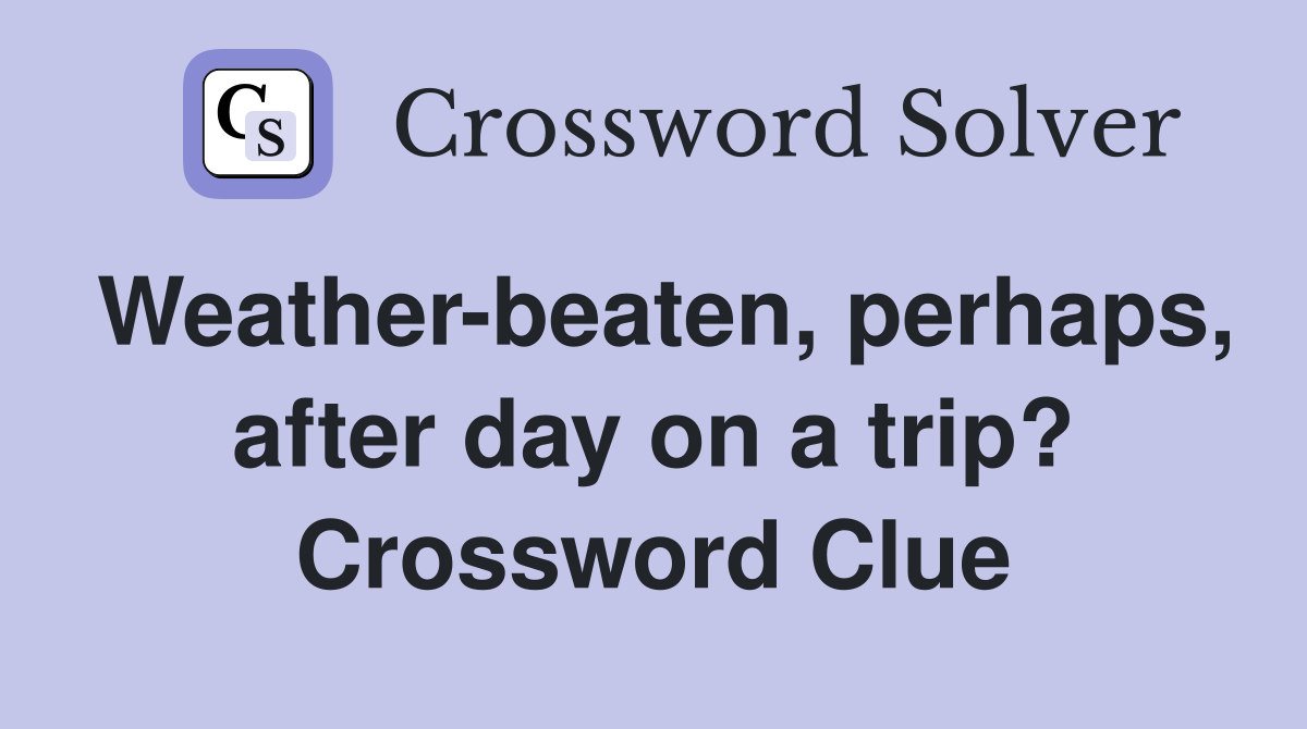 Weather-beaten, perhaps, after day on a trip? Crossword Clue
