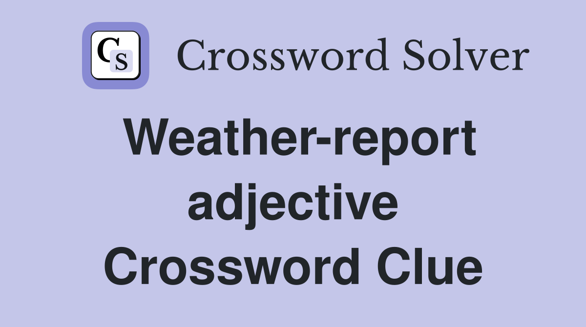 Weather-report adjective Crossword Clue