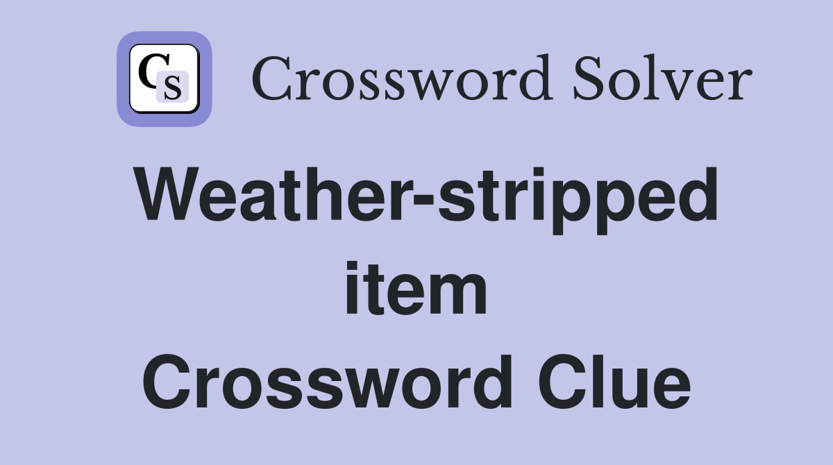 Weather-stripped item Crossword Clue