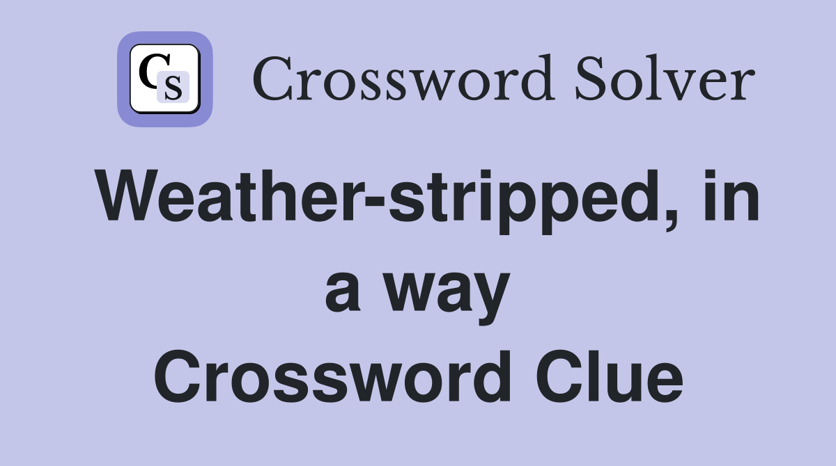 Weather-stripped, in a way Crossword Clue