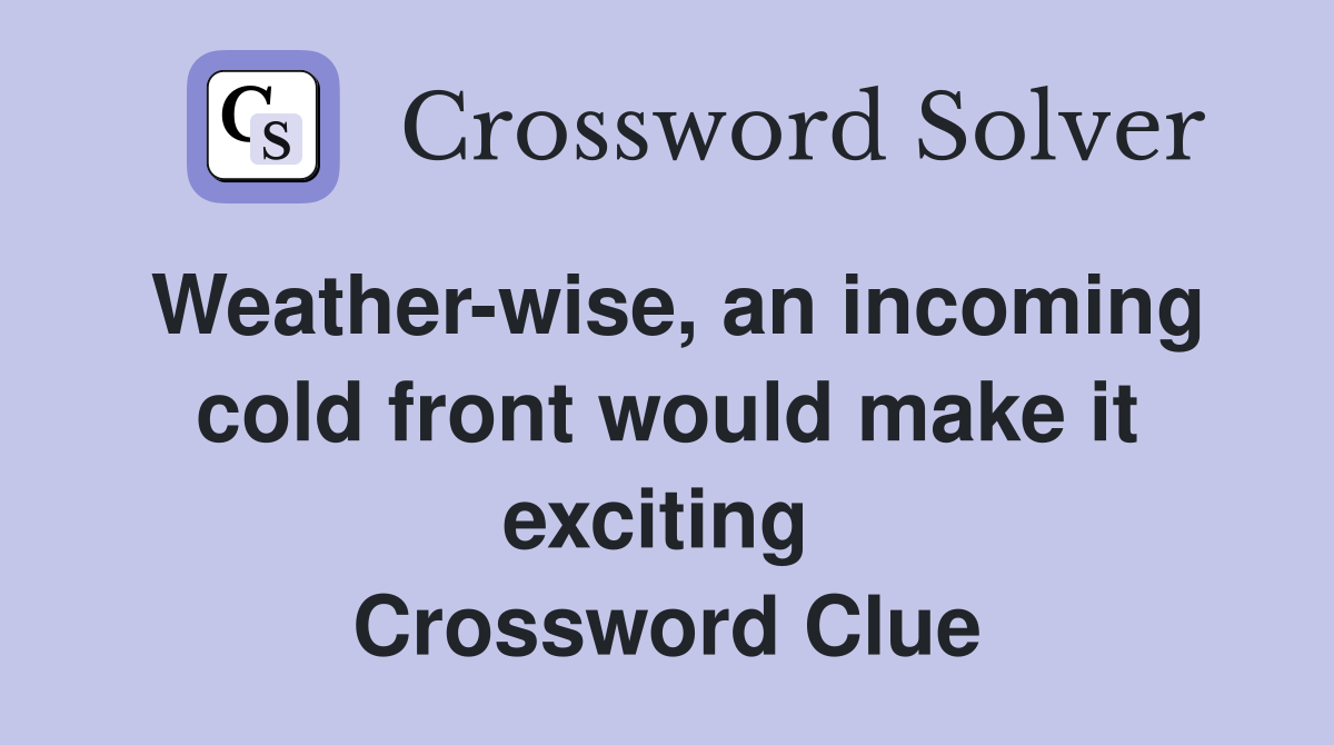 Weather-wise, an incoming cold front would make it exciting  Crossword Clue