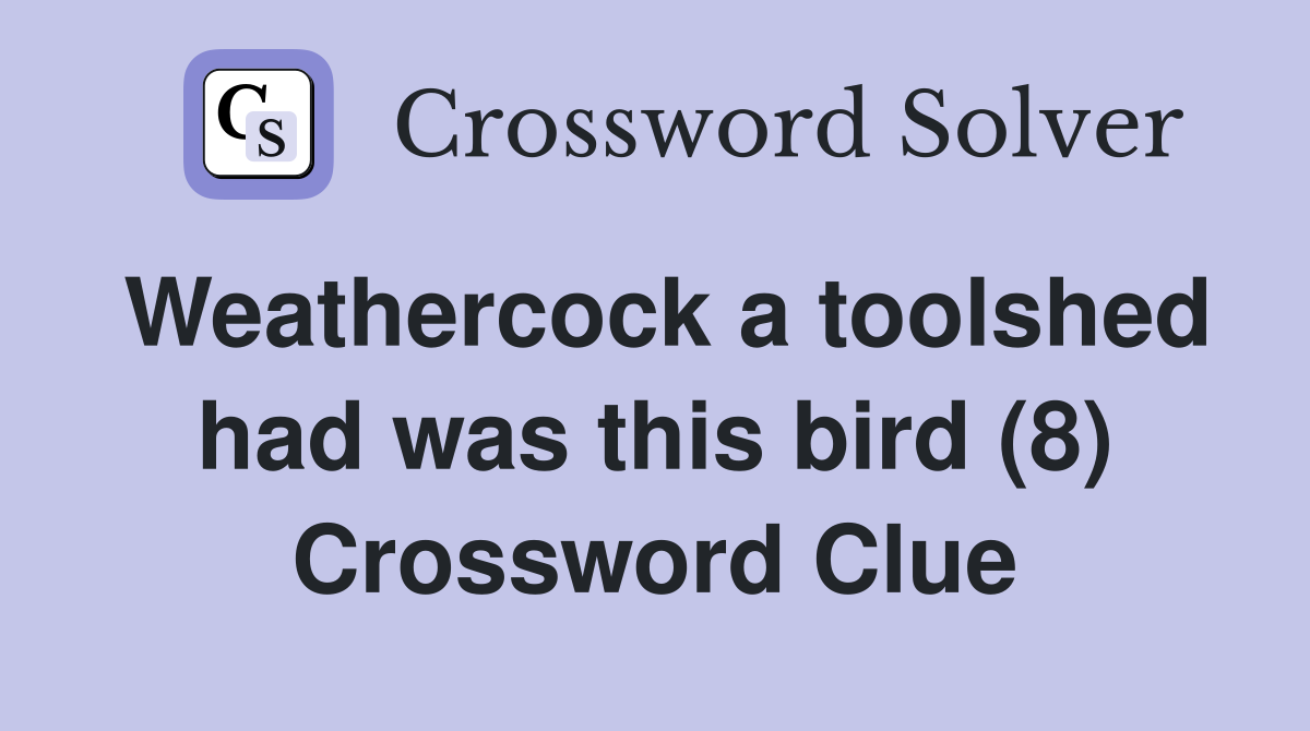 Weathercock a toolshed had was this bird (8) Crossword Clue