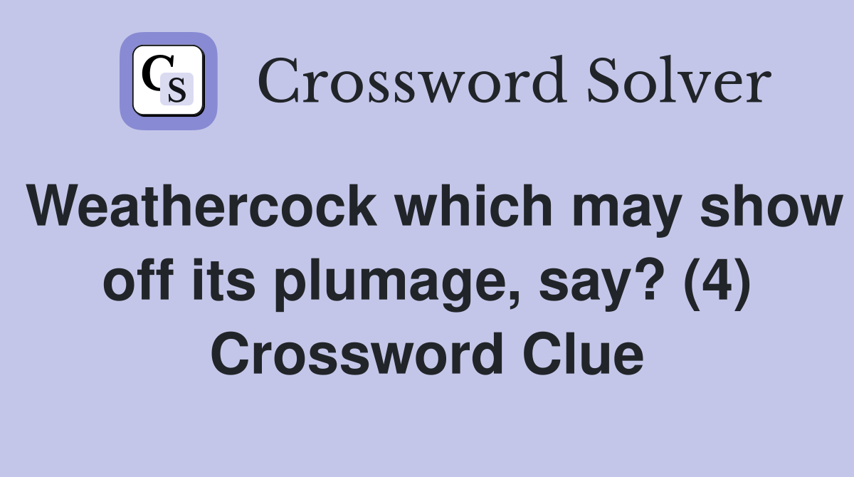Weathercock which may show off its plumage, say? (4) Crossword Clue